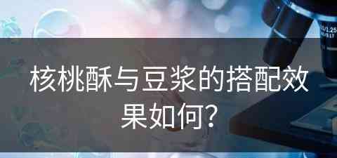 核桃酥与豆浆的搭配效果如何？